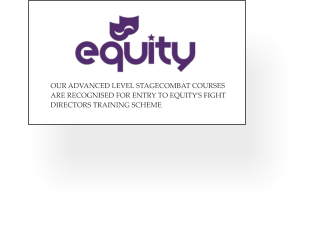 OUR ADVANCED LEVEL STAGECOMBAT COURSES  ARE RECOGNISED FOR ENTRY TO EQUITY’S FIGHT  DIRECTORS TRAINING SCHEME